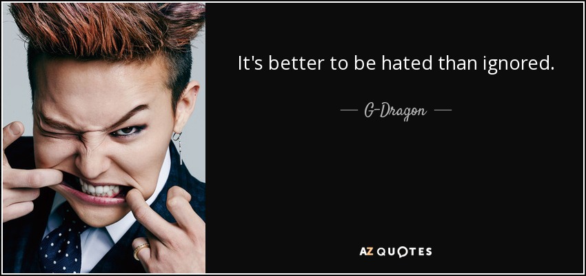 quote-it-s-better-to-be-hated-than-ignored-g-dragon-79-19-96.jpg